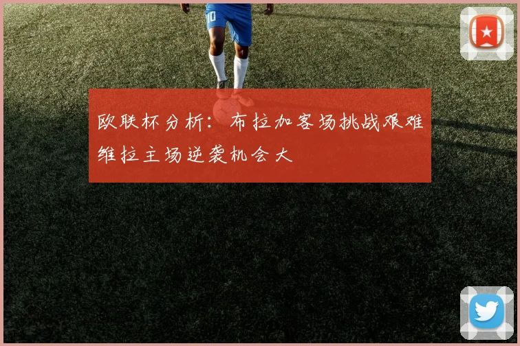 欧联杯分析：布拉加客场挑战艰难维拉主场逆袭机会大