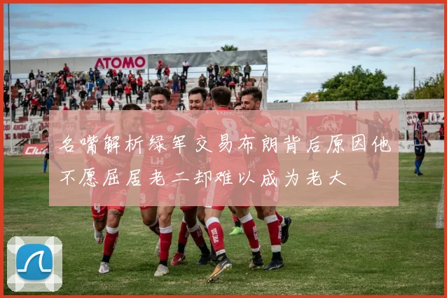 名嘴解析绿军交易布朗背后原因他不愿屈居老二却难以成为老大