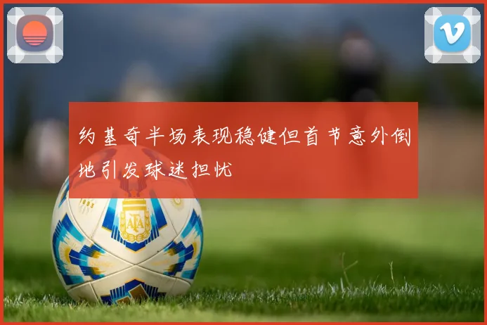 约基奇半场表现稳健但首节意外倒地引发球迷担忧