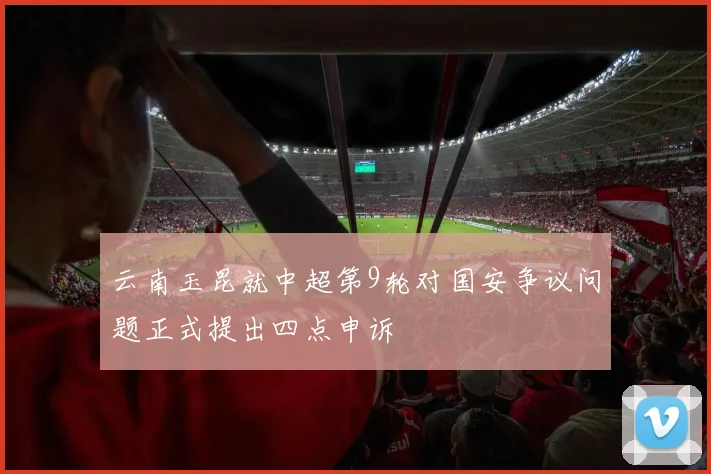 云南玉昆就中超第9轮对国安争议问题正式提出四点申诉