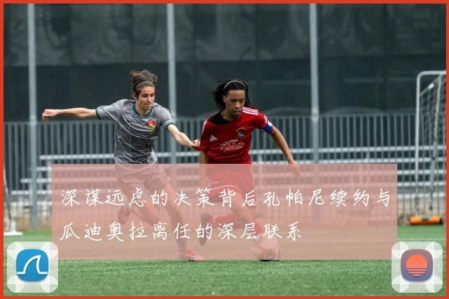 深谋远虑的决策背后孔帕尼续约与瓜迪奥拉离任的深层联系