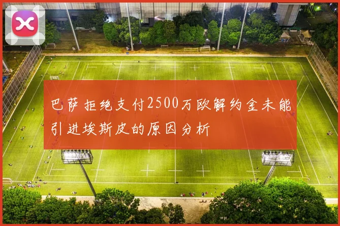 巴萨拒绝支付2500万欧解约金未能引进埃斯皮的原因分析