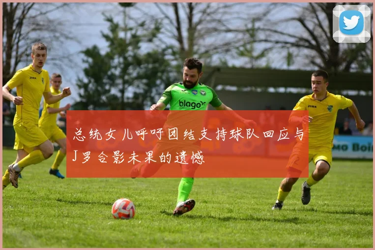 总统女儿呼吁团结支持球队回应与J罗合影未果的遗憾
