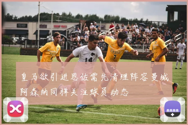 皇马欲引进恩佐需先清理阵容曼城阿森纳同样关注球员动态