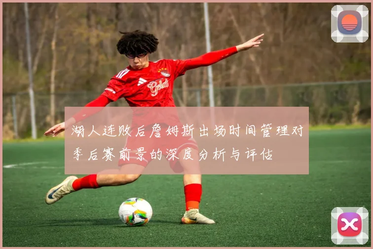 湖人连败后詹姆斯出场时间管理对季后赛前景的深度分析与评估