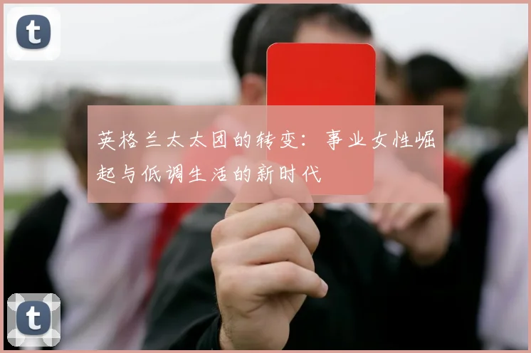 英格兰太太团的转变：事业女性崛起与低调生活的新时代